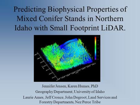 Predicting Biophysical Properties of Mixed Conifer Stands in Northern Idaho with Small Footprint LiDAR. Jennifer Jensen, Karen Humes, PhD Geography Department,