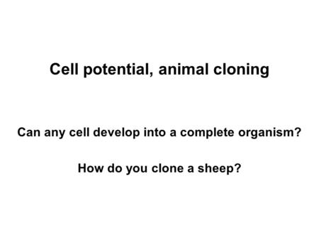 Cell potential, animal cloning Can any cell develop into a complete organism? How do you clone a sheep?