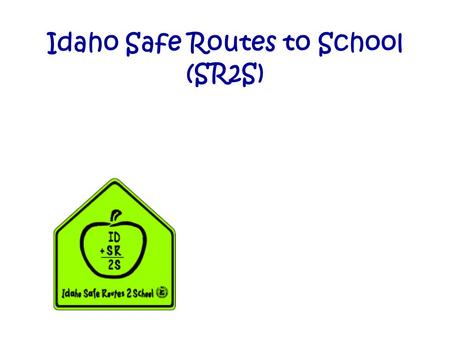 Idaho Safe Routes to School (SR2S). Purpose of SR2S Reverse the national trend of fewer children walking or biking to school Alleviate barriers that prevent.