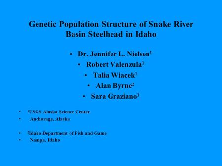 Genetic Population Structure of Snake River Basin Steelhead in Idaho Dr. Jennifer L. Nielsen 1 Robert Valenzula 1 Talia Wiacek 1 Alan Byrne 2 Sara Graziano.