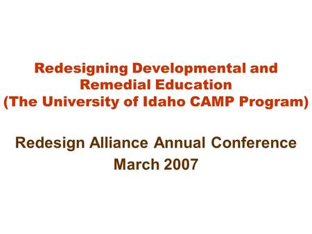 Redesigning Developmental and Remedial Education (The University of Idaho CAMP Program) Redesign Alliance Annual Conference March 2007.