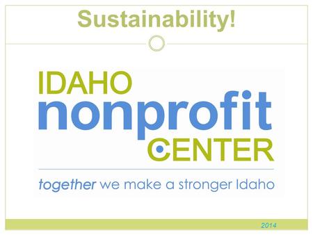 Sustainability! 2014. What is the Idaho Nonprofit Center? The Idaho Nonprofit Center represents the interests of our state’s 4,800 nonprofits, 48,700.