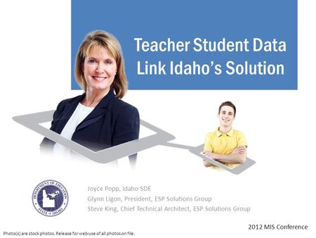 Teacher Student Data Link Idaho’s Solution Joyce Popp, Idaho SDE Glynn Ligon, President, ESP Solutions Group Steve King, Chief Technical Architect, ESP.