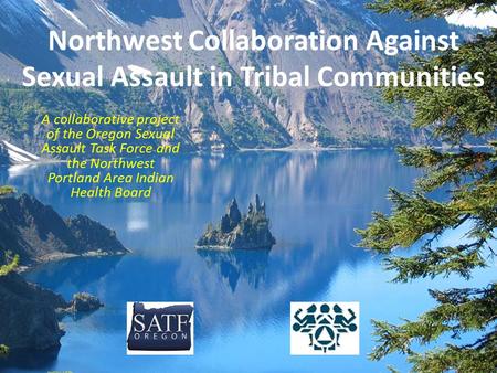 Northwest Collaboration Against Sexual Assault in Tribal Communities A collaborative project of the Oregon Sexual Assault Task Force and the Northwest.