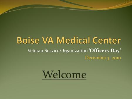 Veteran Service Organization ‘Officers Day’ December 3, 2010 Welcome.