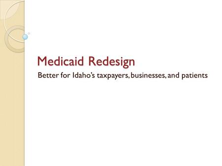 Medicaid Redesign Better for Idaho’s taxpayers, businesses, and patients.