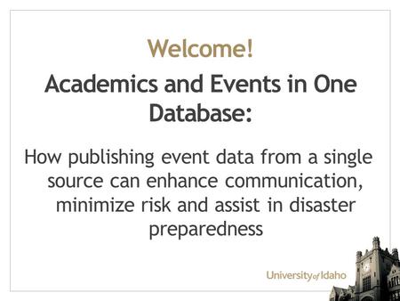 Welcome! Academics and Events in One Database: How publishing event data from a single source can enhance communication, minimize risk and assist in disaster.