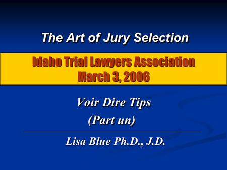 Idaho Trial Lawyers Association March 3, 2006 Voir Dire Tips Voir Dire Tips (Part un) Voir Dire Tips Voir Dire Tips (Part un) The Art of Jury Selection.