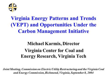 Virginia Energy Patterns and Trends (VEPT) and Opportunities Under the Carbon Management Initiative Michael Karmis, Director Virginia Center for Coal and.