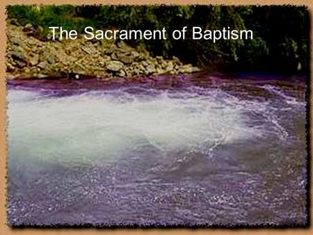 The Sacrament of Baptism. This is a picture of the Jordan River where Jesus was baptized.