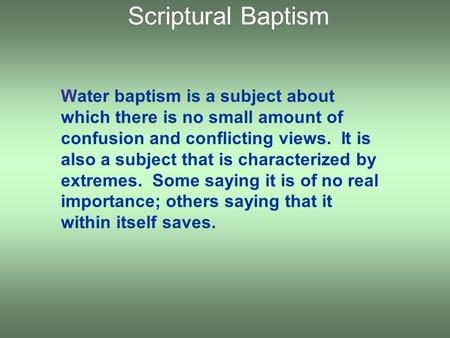 Water baptism is a subject about which there is no small amount of confusion and conflicting views. It is also a subject that is characterized by extremes.