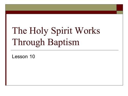 The Holy Spirit Works Through Baptism Lesson 10. The Sacraments  1. A Sacrament is a sacred act, 1) instituted by Christ 2) with certain visible elements.
