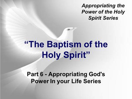 Appropriating the Power of the Holy Spirit Series “The Baptism of the Holy Spirit” Part 6 - Appropriating God's Power In your Life Series.