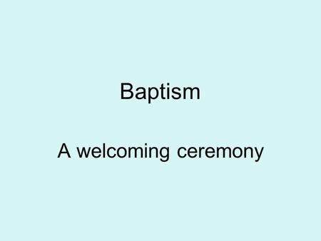 Baptism A welcoming ceremony. – talk about symbols found in a baptism and their special meaning.
