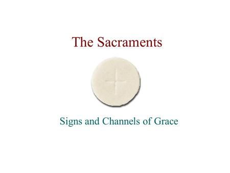 The Sacraments Signs and Channels of Grace. Sacraments Visible and tangible signs instituted by Christ which impart divine grace.