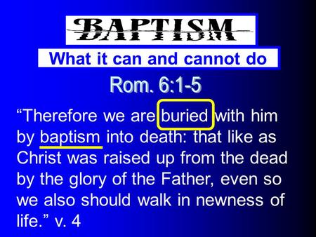 What it can and cannot do “Therefore we are buried with him by baptism into death: that like as Christ was raised up from the dead by the glory of the.