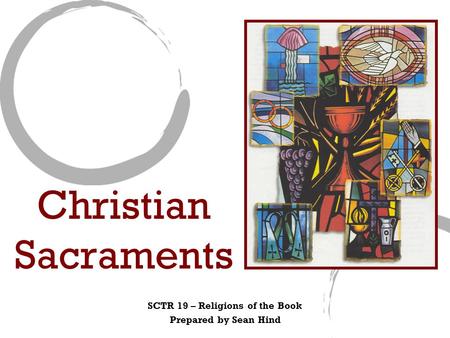 Christian Sacraments SCTR 19 – Religions of the Book Prepared by Sean Hind.