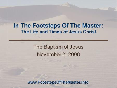 In The Footsteps Of The Master: The Life and Times of Jesus Christ The Baptism of Jesus November 2, 2008 www.FootstepsOfTheMaster.info.