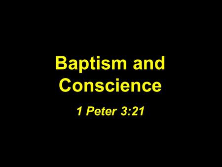 Baptism and Conscience 1 Peter 3:21. BAPTISM AND CONSCIENCE New Testament Baptism Is An Antitype.