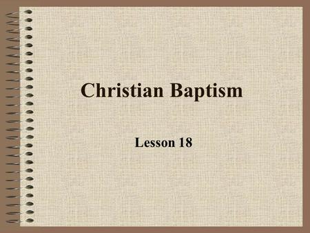 Christian Baptism Lesson 18 Baptism is a sacrament What does “sacrament” mean? It is a sacred/divine act: 1.Instituted by Jesus 2.Visible elements connected.