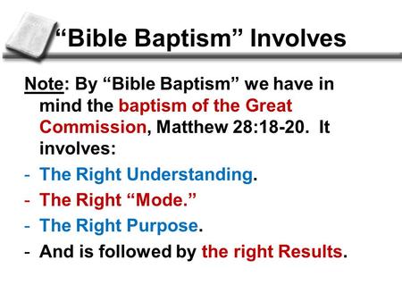 “Bible Baptism” Involves Note: By “Bible Baptism” we have in mind the baptism of the Great Commission, Matthew 28:18-20. It involves: -The Right Understanding.