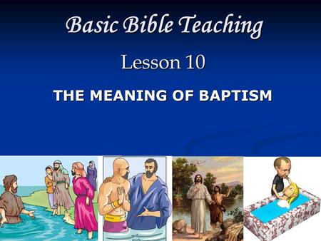 Basic Bible Teaching Lesson 10 THE MEANING OF BAPTISM.