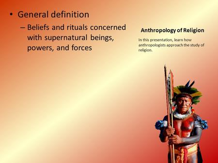 Anthropology of Religion General definition – Beliefs and rituals concerned with supernatural beings, powers, and forces In this presentation, learn how.