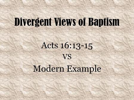 Divergent Views of Baptism Acts 16:13-15 VS Modern Example.
