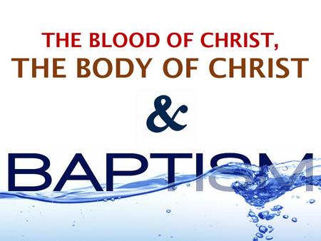 THE BLOOD OF CHRIST, THE BODY OF CHRIST. T HE B LOOD OF J ESUS & W ATER B APTISM ARE UNITED IN PURPOSE Remission of sins (Hebrews 9:22-28; Matthew 26:28;