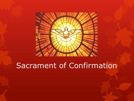 Sacrament of Confirmation. Understanding the Sacrament of Confirmation  At Baptism, we are reborn as sons and daughters of God, at Confirmation we strengthened.