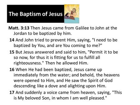 The Baptism of Jesus Matt. 3:13 Then Jesus came from Galilee to John at the Jordan to be baptized by him. 14 And John tried to prevent Him, saying, I.