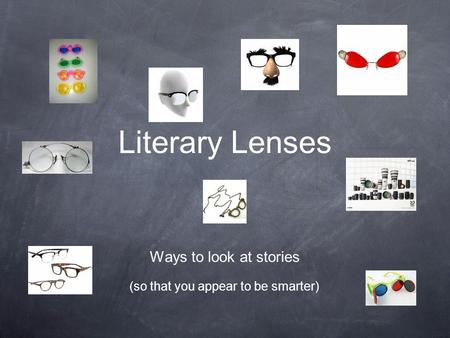 Literary Lenses Ways to look at stories (so that you appear to be smarter)