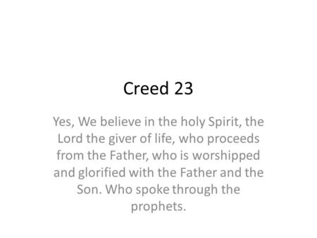 Creed 23 Yes, We believe in the holy Spirit, the Lord the giver of life, who proceeds from the Father, who is worshipped and glorified with the Father.