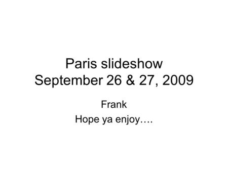 Paris slideshow September 26 & 27, 2009 Frank Hope ya enjoy….
