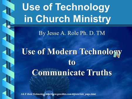 Use of Modern Technology to Communicate Truths Use of Modern Technology to Communicate Truths J& E Role Technology http//www.geocities.com/drjrole/role_page.html.
