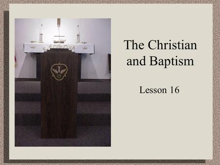 The Christian and Baptism Lesson 16. Matthew 28:19 Therefore go and make disciples of all nations, baptizing them in the name of the Father and of the.