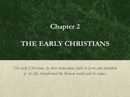 Chapter 2 THE EARLY CHRISTIANS The early Christians, by their tremendous faith in Jesus and imitation of his life, transformed the Roman world and its.
