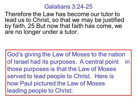 Galatians 3:24-25 Therefore the Law has become our tutor to lead us to Christ, so that we may be justified by faith. 25 But now that faith has come, we.