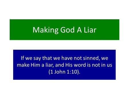 Making God A Liar If we say that we have not sinned, we make Him a liar, and His word is not in us (1 John 1:10).