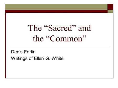 The “Sacred” and the “Common” Denis Fortin Writings of Ellen G. White.