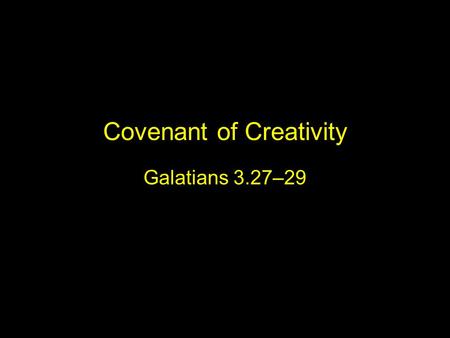 Covenant of Creativity Galatians 3.27–29. 27 As many of you as were baptized into Christ have clothed yourselves with Christ. 28 There is no longer Jew.