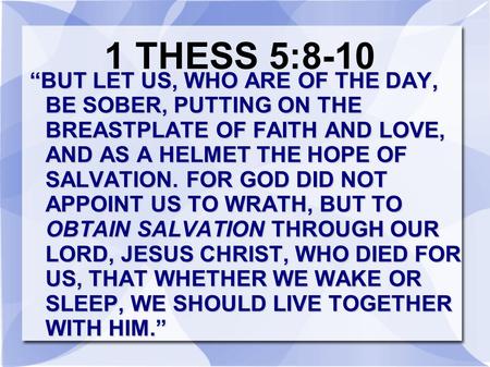 1 THESS 5:8-10 “BUT LET US, WHO ARE OF THE DAY, BE SOBER, PUTTING ON THE BREASTPLATE OF FAITH AND LOVE, AND AS A HELMET THE HOPE OF SALVATION. FOR.