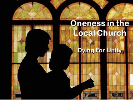 Oneness in the Local Church Dying For Unity. 1 Corinthians 1 10 I appeal to you, brothers, in the name of our Lord Jesus Christ, that all of you agree.