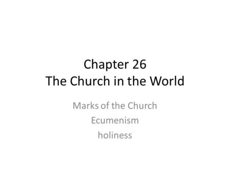 Chapter 26 The Church in the World Marks of the Church Ecumenism holiness.