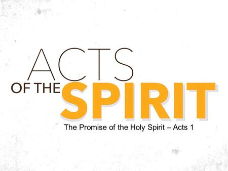 The Promise of the Holy Spirit – Acts 1. ACTS 1:1,2 1 In the first book, O Theophilus, I have dealt with all that Jesus began to do and teach, 2 until.
