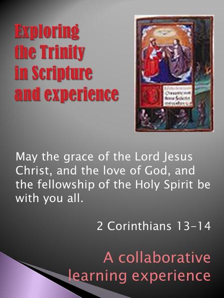 May the grace of the Lord Jesus Christ, and the love of God, and the fellowship of the Holy Spirit be with you all. 2 Corinthians 13-14 A collaborative.