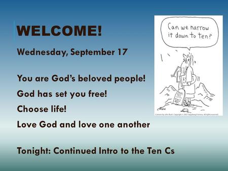 WELCOME! Wednesday, September 17 You are God’s beloved people! God has set you free! Choose life! Love God and love one another Tonight: Continued Intro.