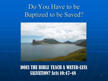 1 Do You Have to be Baptized to be Saved? DOES THE BIBLE TEACH A WATER-LESS SALVATION? Acts 10:47-48.