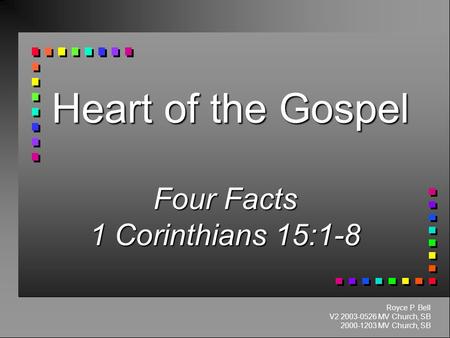 Heart of the Gospel Four Facts 1 Corinthians 15:1-8 Royce P. Bell V2 2003-0526 MV Church, SB 2000-1203 MV Church, SB.