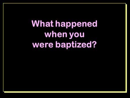 What happened when you were baptized?